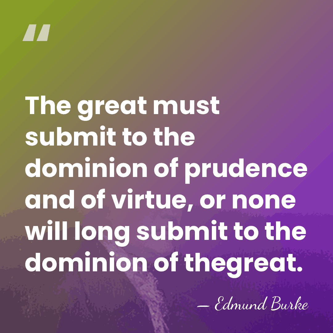 The great must submit to the dominion of prudence and of virtue,&hellip; - Edmund Burke