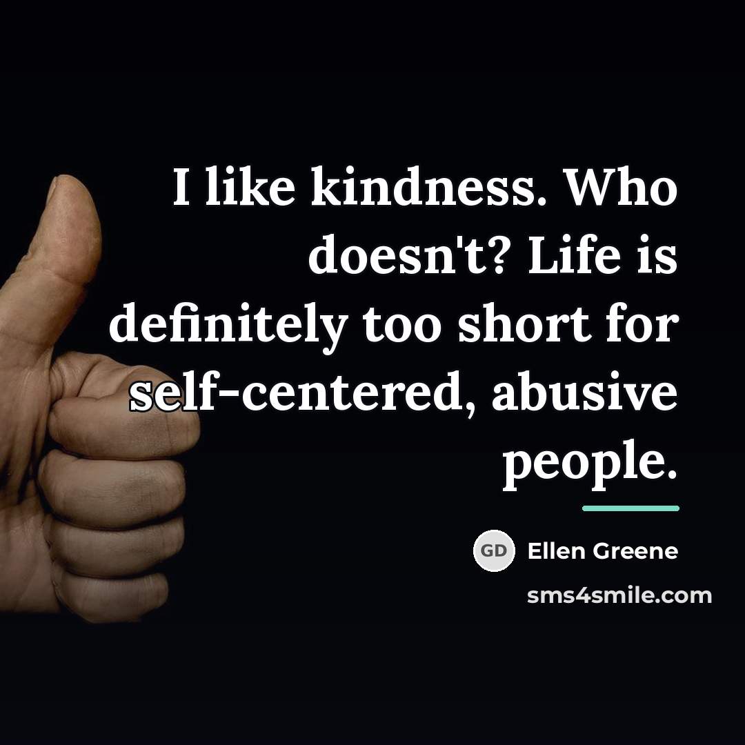 “I like kindness. Who doesn't? Life is definitely too short…” quote by Ellen Greene
