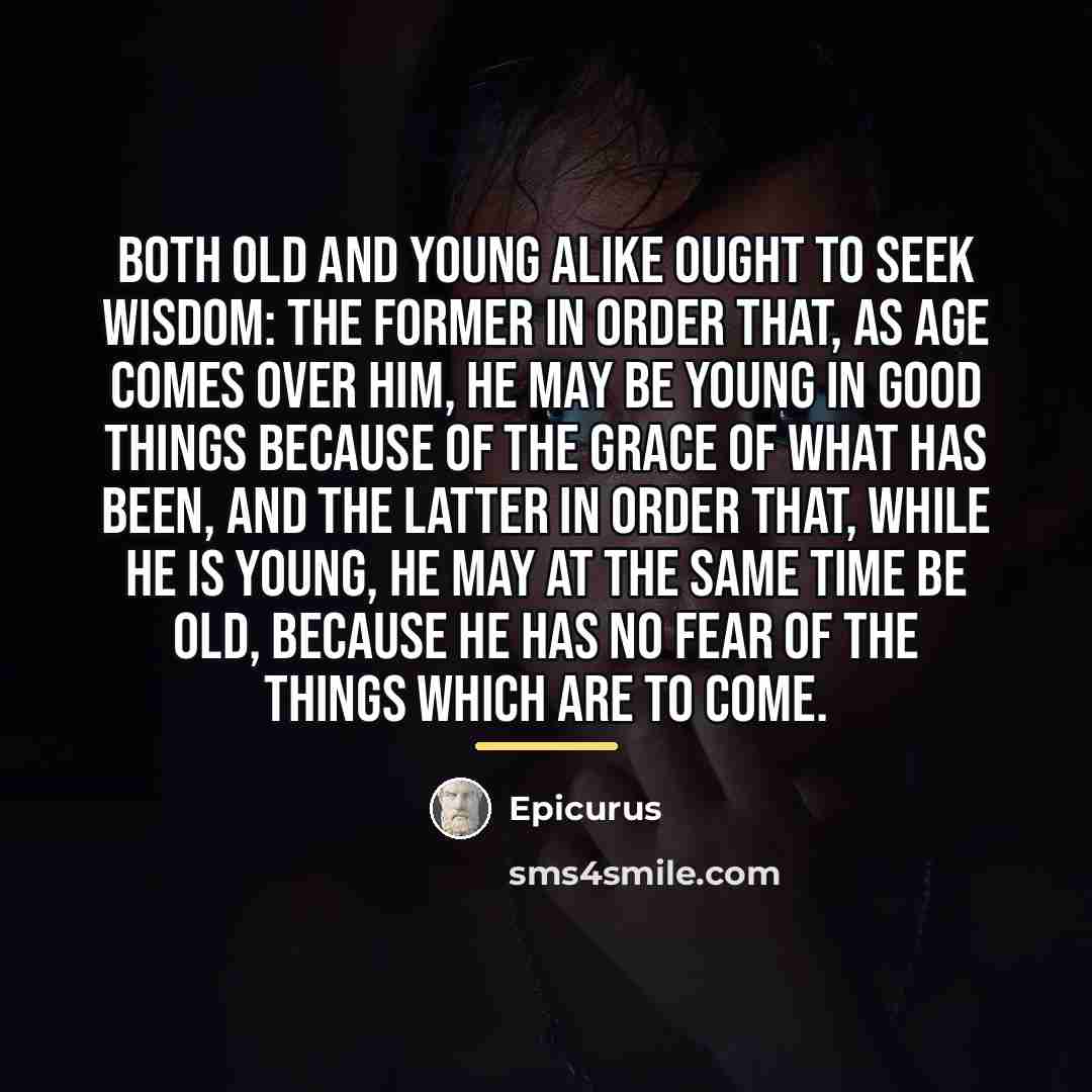“Both old and young alike ought to seek wisdom: the…” quote by Epicurus