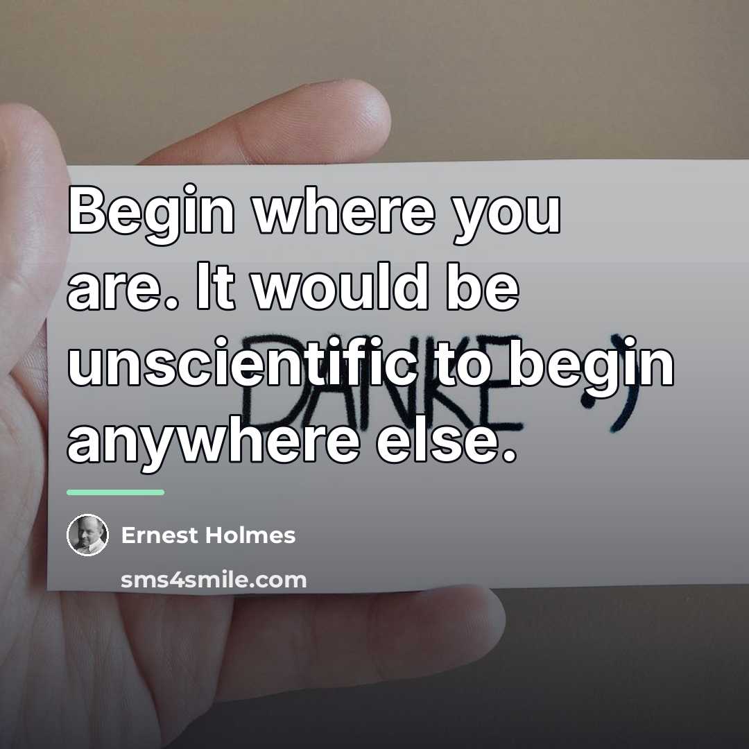 “Begin where you are. It would be unscientific to begin…” quote by Ernest Holmes