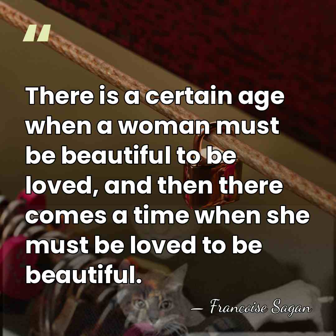 There is a certain age when a woman must be beautiful to&hellip; - Francoise Sagan