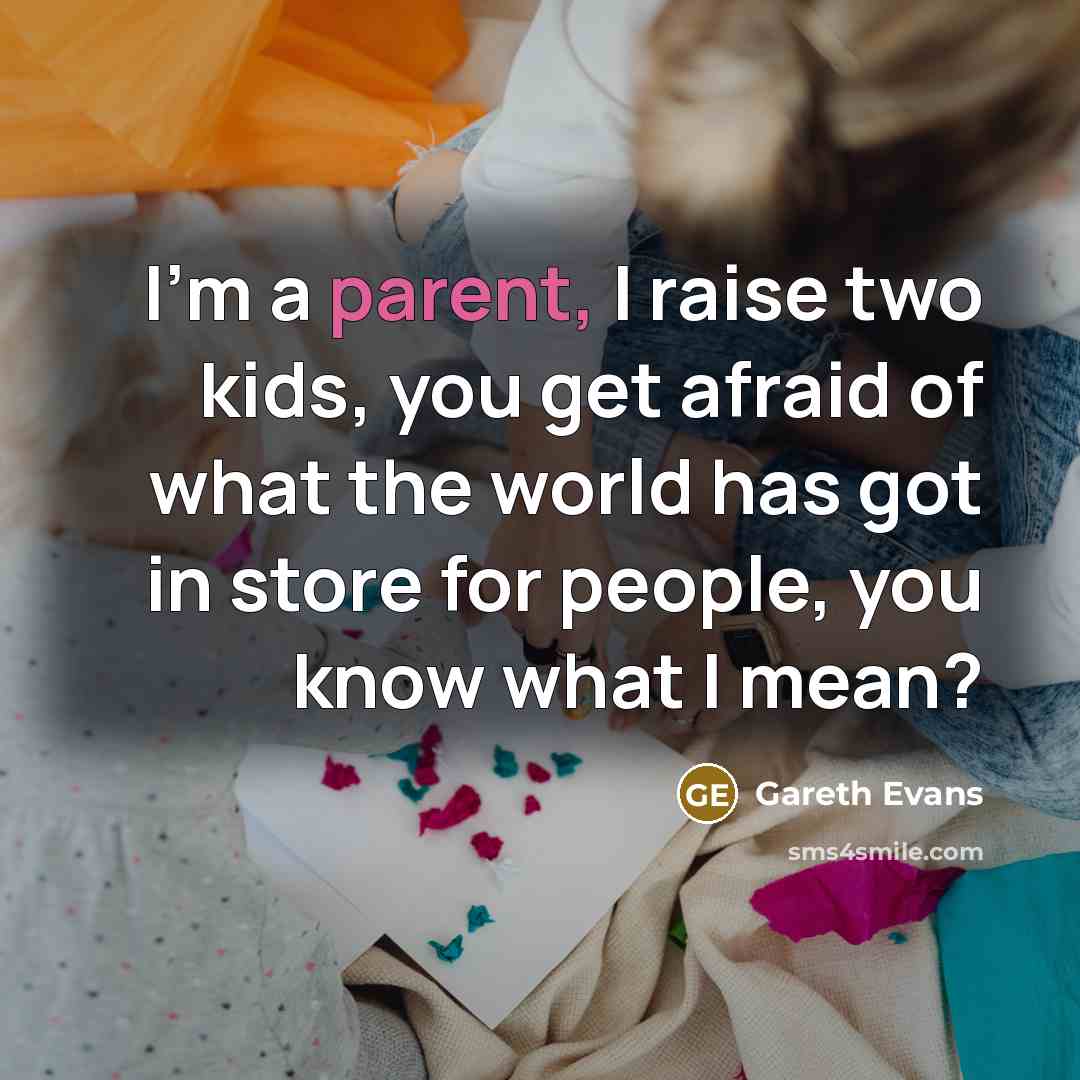 “I'm a parent, I raise two kids, you get afraid…” quote by Gareth Evans