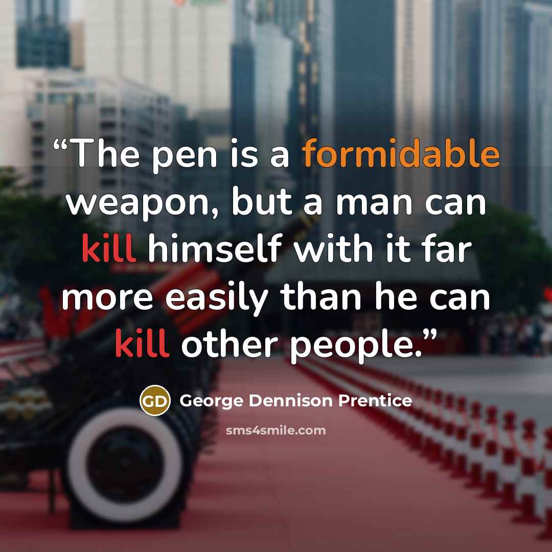 “The pen is a formidable weapon, but a man can kill himself with it far more easily than he can kill other people.” quote by George Dennison Prentice