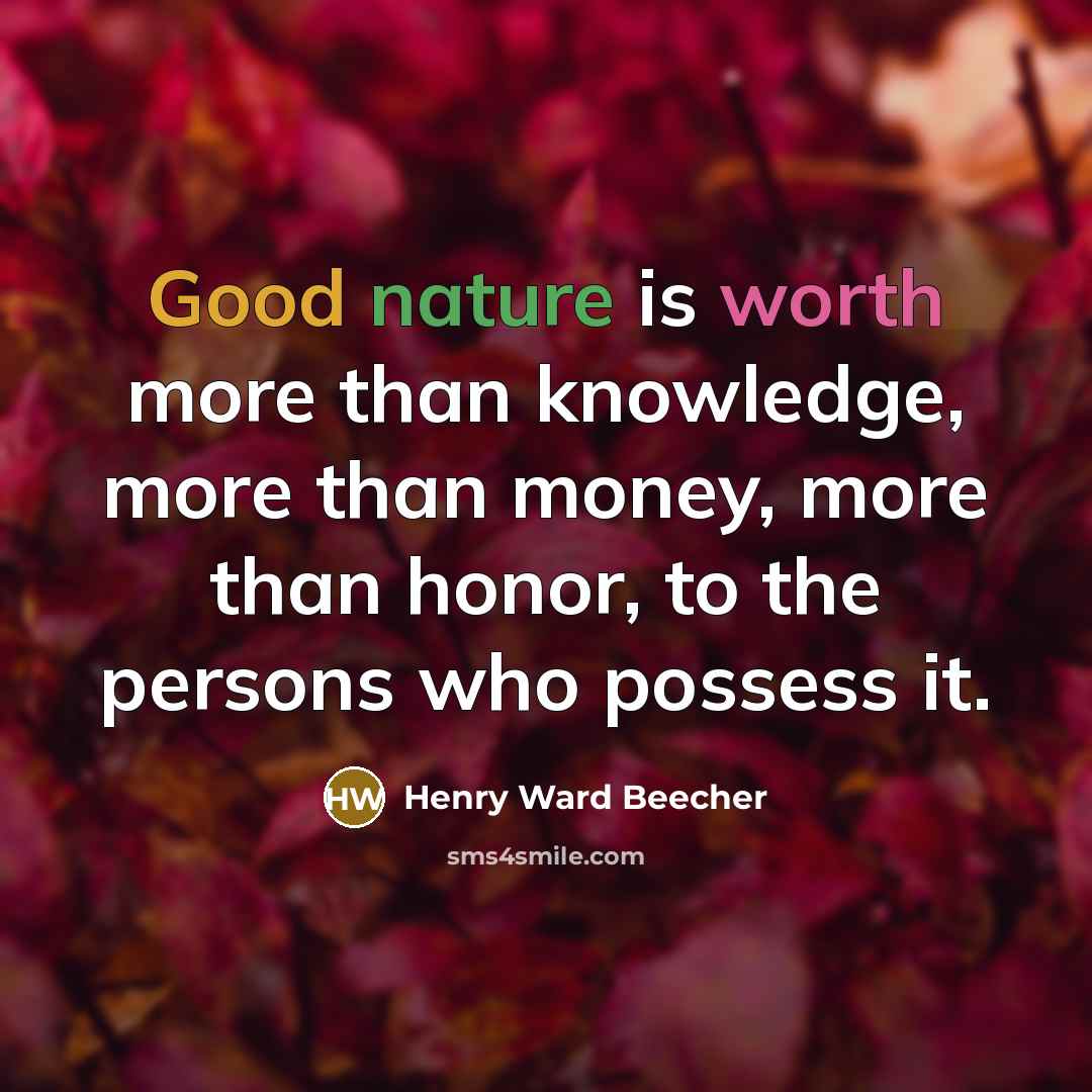 “Good nature is worth more than knowledge, more than money, more than honor, to the persons who possess it.” quote by Henry Ward Beecher