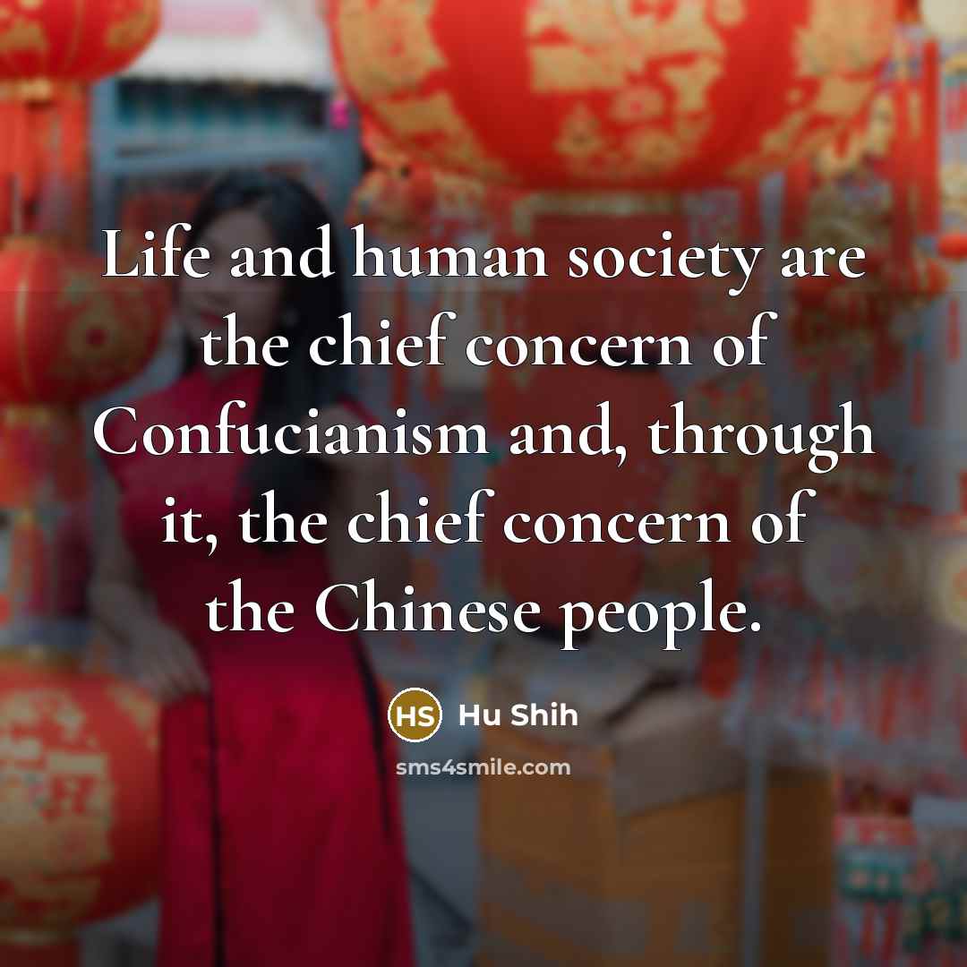 “Life and human society are the chief concern of Confucianism…” quote by Hu Shih