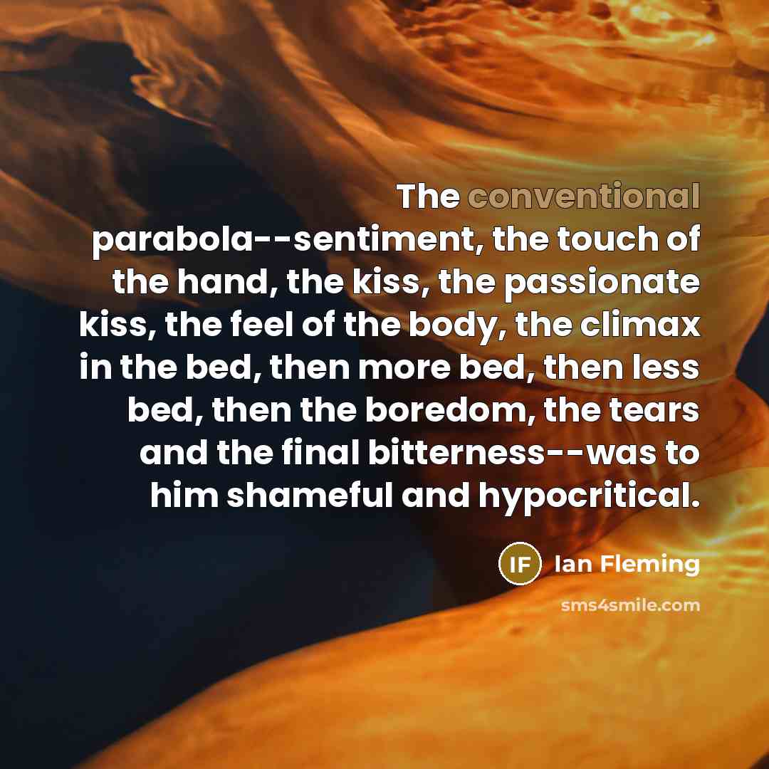 “The conventional parabola--sentiment, the touch of the hand, the kiss,…” quote by Ian Fleming