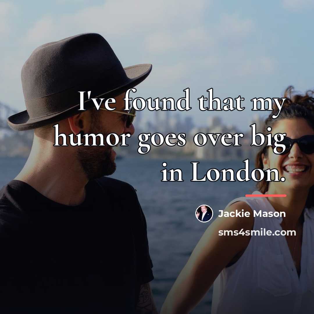 “I've found that my humor goes over big in London.…” quote by Jackie Mason