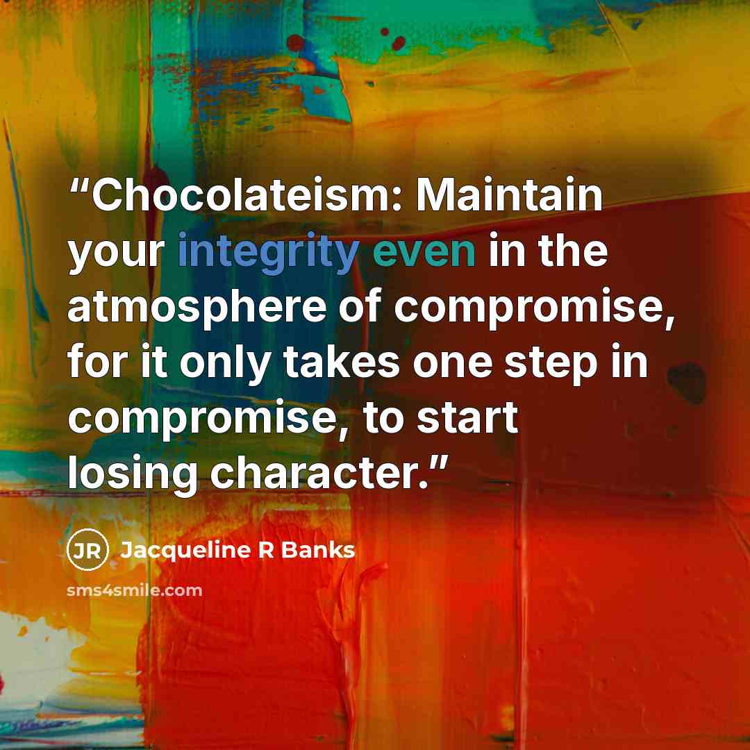 “Chocolateism: Maintain your integrity even in the atmosphere of compromise, for it only takes one step in compromise, to start losing character.” quote by Jacqueline R Banks