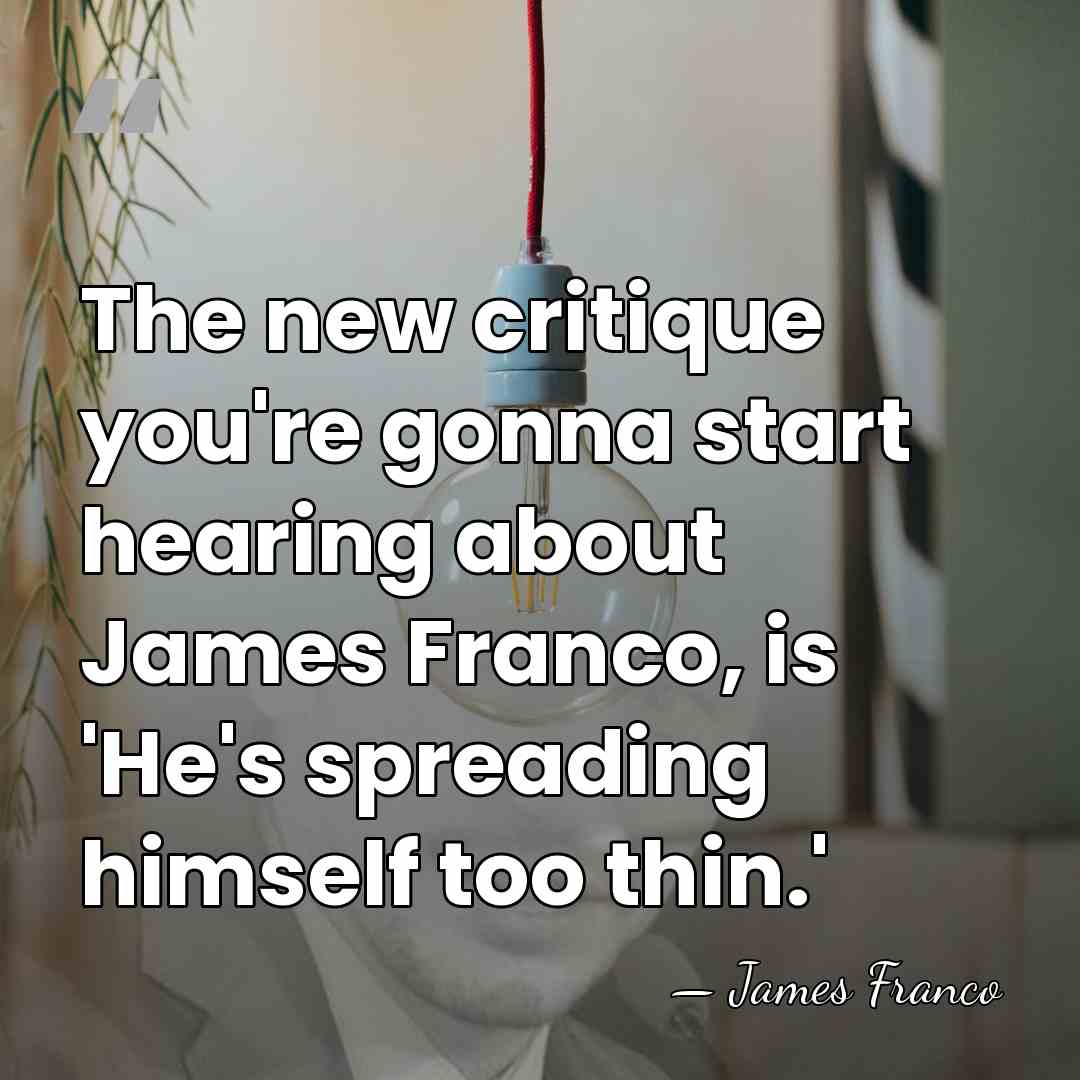 The new critique you're gonna start hearing about James Franco, is 'He's&hellip; - James Franco