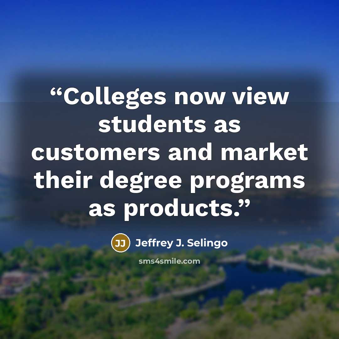 “Colleges now view students as customers and market their degree programs as products.” quote by Jeffrey J. Selingo