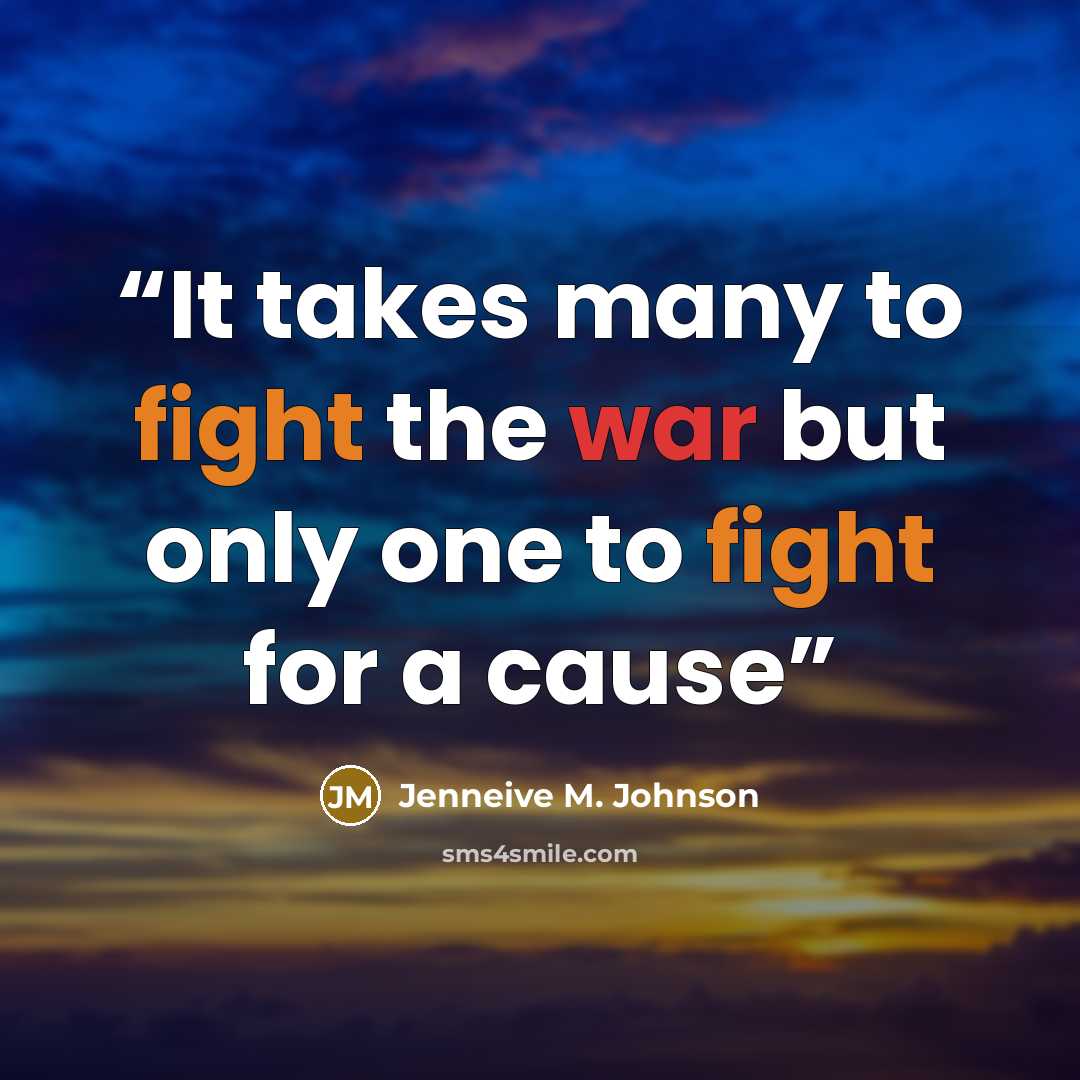 “It takes many to fight the war but only one to fight for a cause” quote by Jenneive M. Johnson