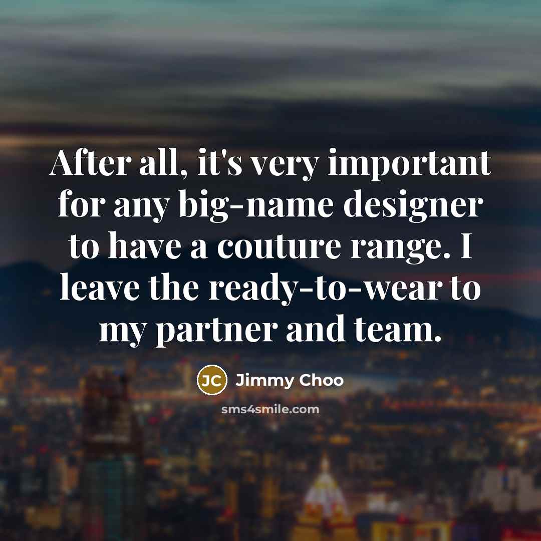 “After all, it's very important for any big-name designer to…” quote by Jimmy Choo