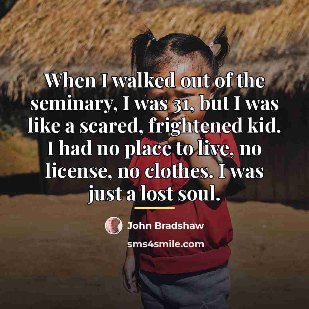 “When I walked out of the seminary, I was 31,…” quote by John Bradshaw