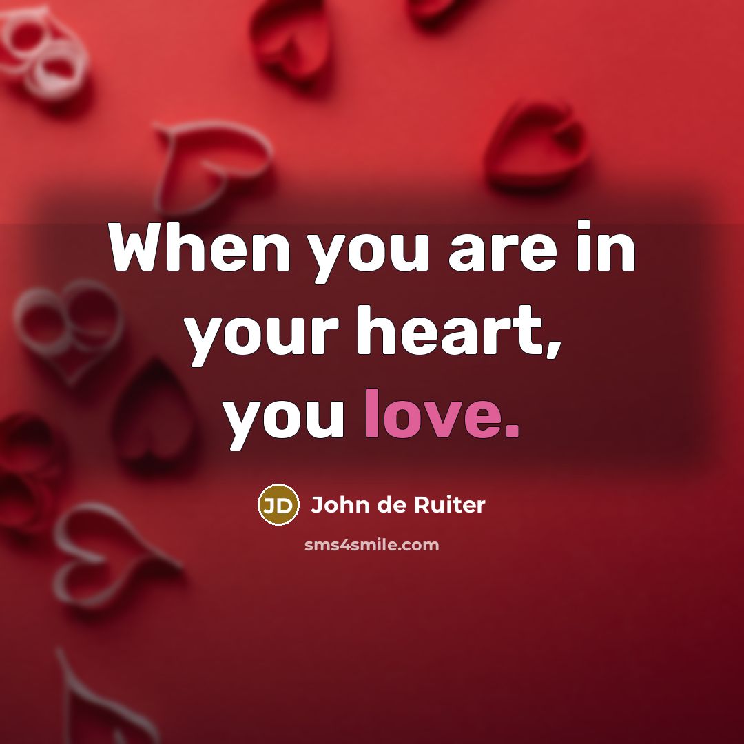 “When you are in your heart, you love.…” quote by John de Ruiter
