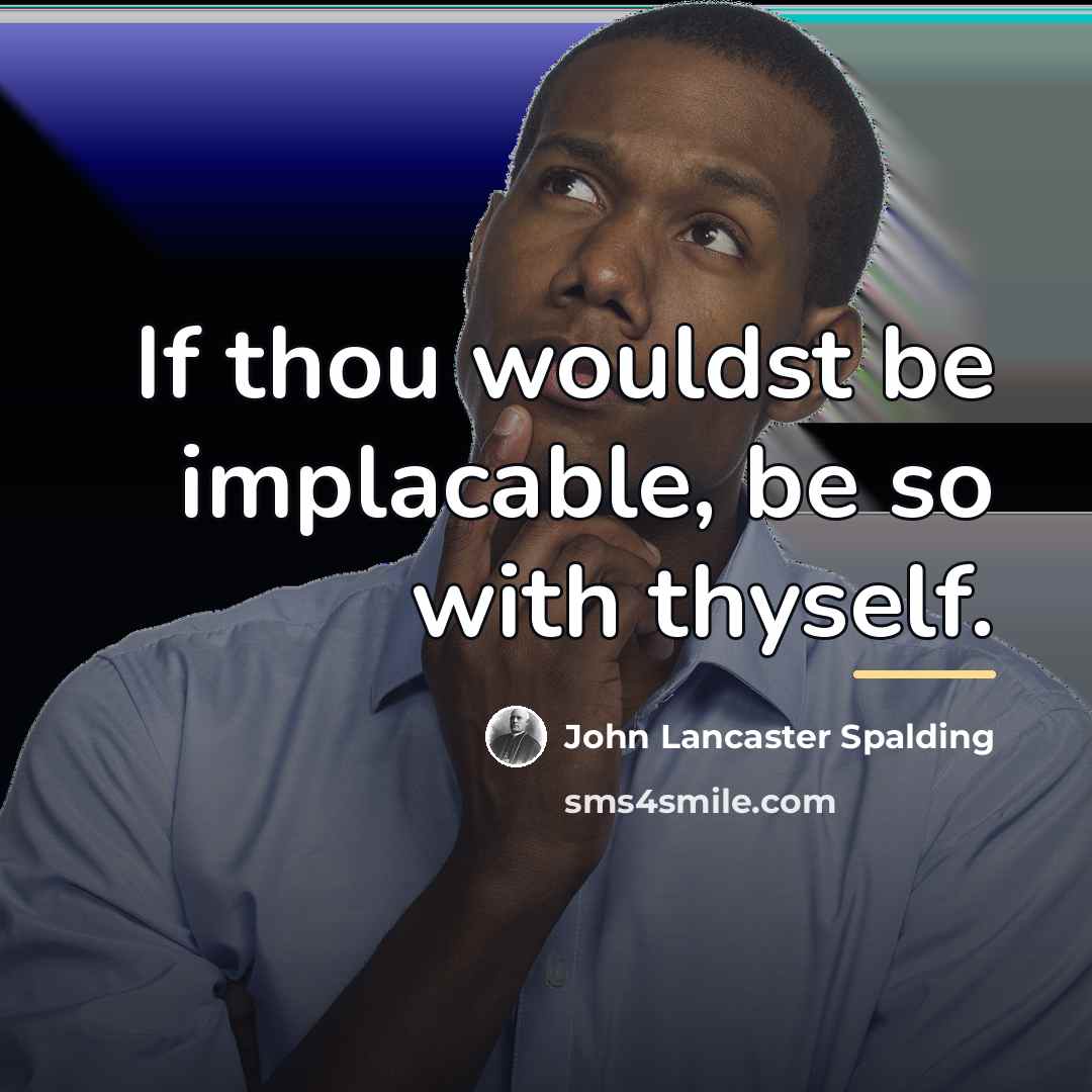 “If thou wouldst be implacable, be so with thyself.…” quote by John Lancaster Spalding