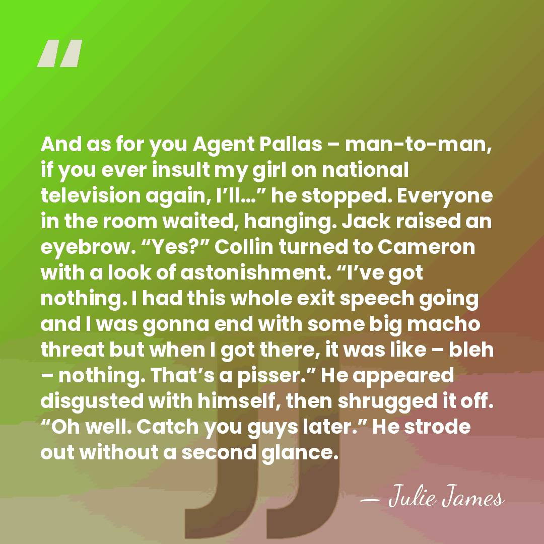 And as for you Agent Pallas – man-to-man, if you ever insult&hellip; - Julie James