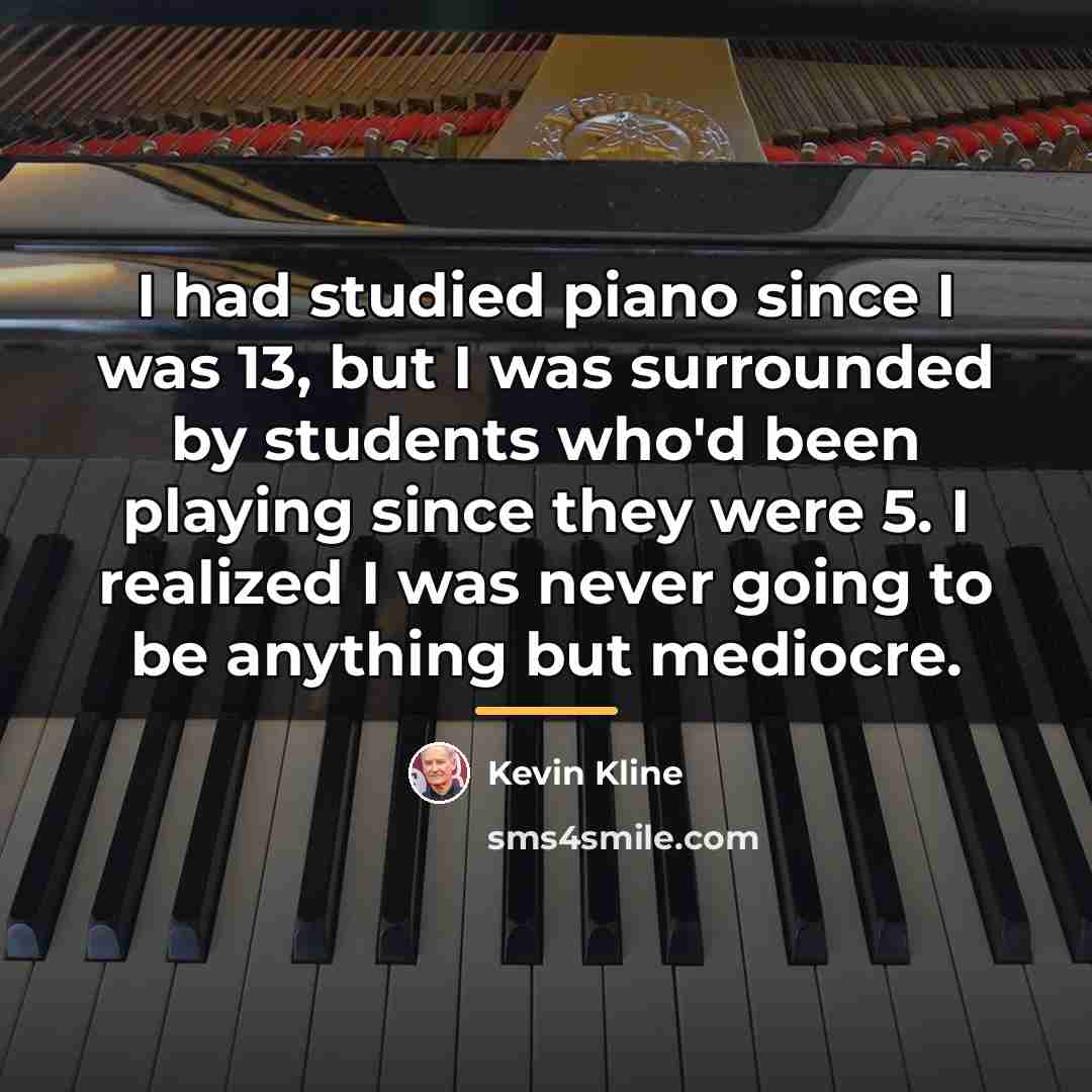 “I had studied piano since I was 13, but I…” quote by Kevin Kline