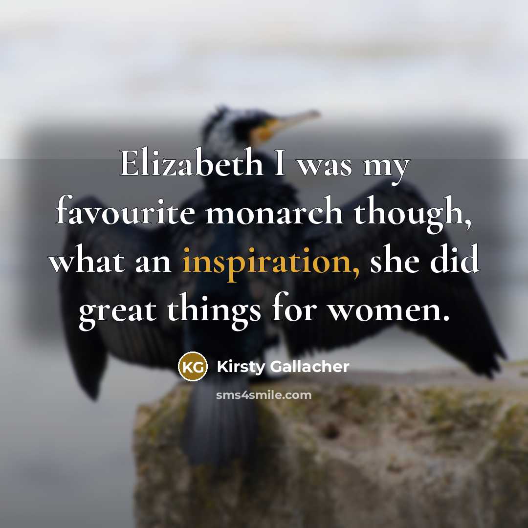 “Elizabeth I was my favourite monarch though, what an inspiration,…” quote by Kirsty Gallacher