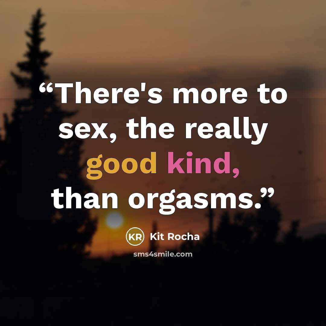 “There's more to sex, the really good kind, than orgasms.” quote by Kit Rocha