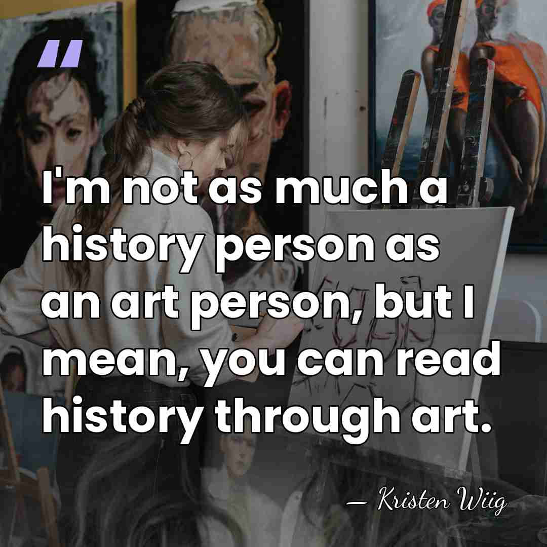 I'm not as much a history person as an art person, but&hellip; - Kristen Wiig