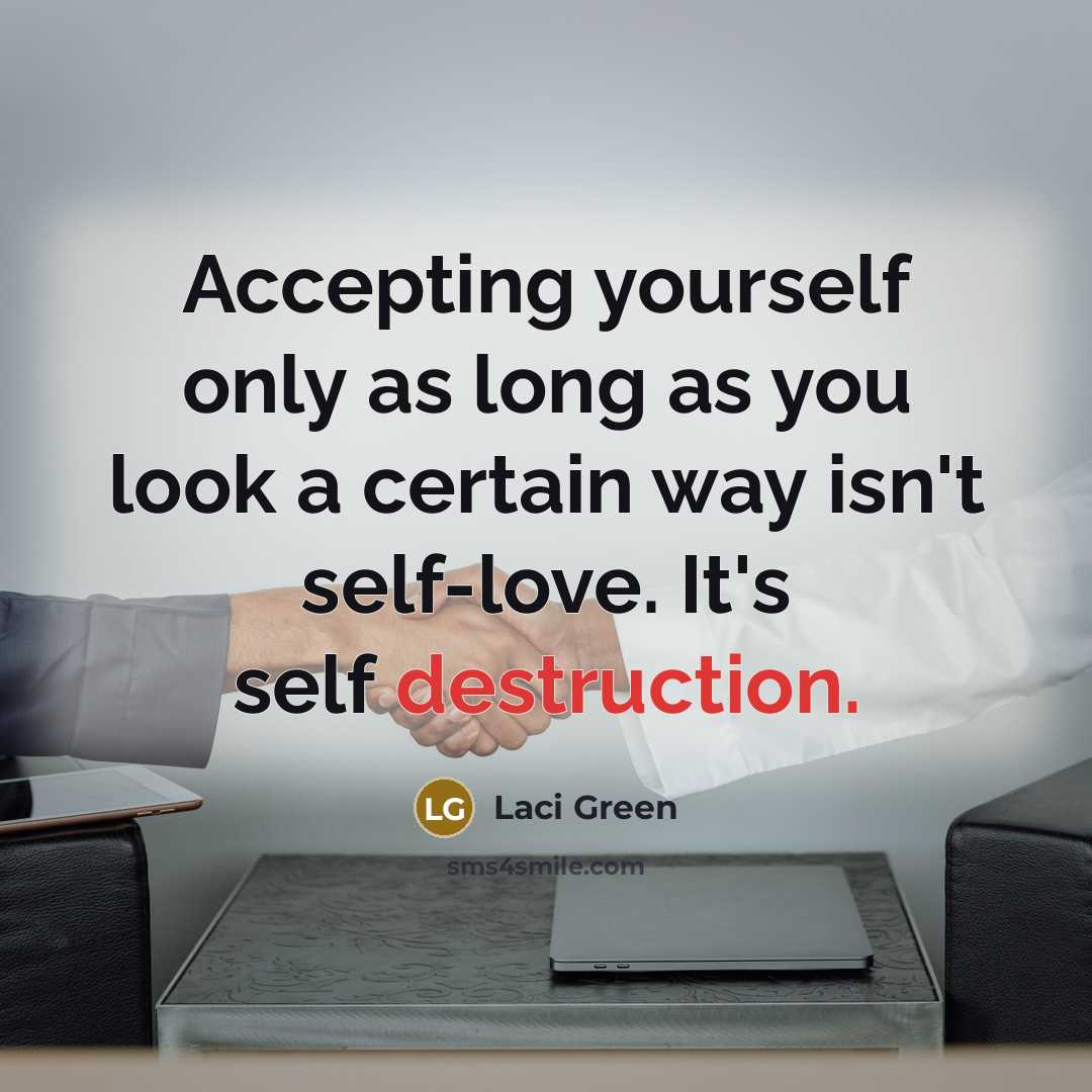 “Accepting yourself only as long as you look a certain way isn't self-love. It's self destruction.” quote by Laci Green