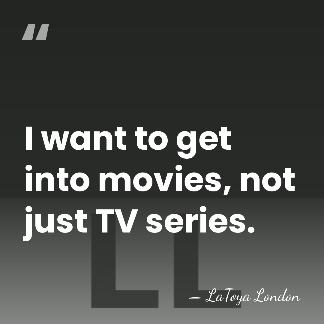 I want to get into movies, not just TV series. - LaToya London
