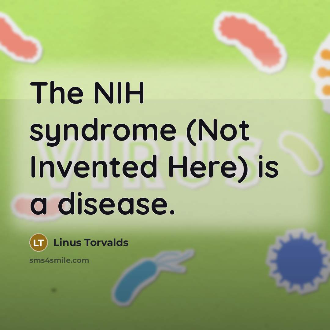 “The NIH syndrome (Not Invented Here) is a disease.…” quote by Linus Torvalds