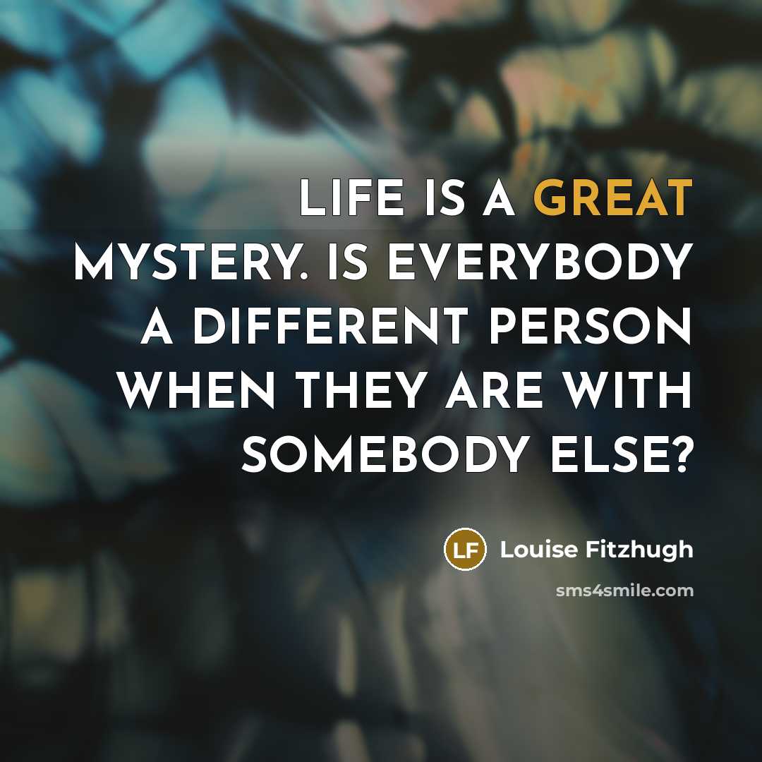 “LIFE IS A GREAT MYSTERY. IS EVERYBODY A DIFFERENT PERSON…” quote by Louise Fitzhugh