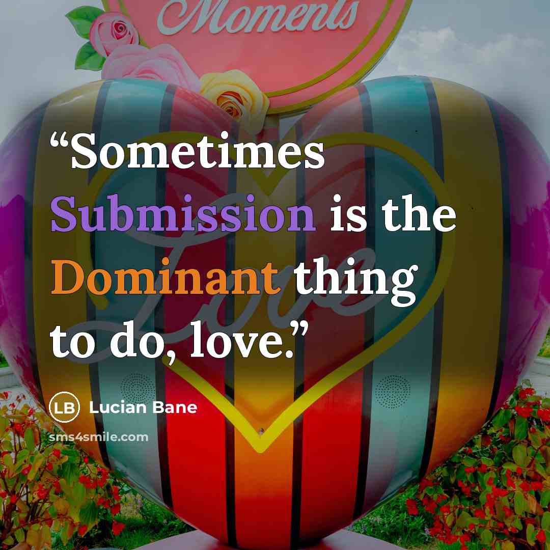 “Sometimes Submission is the Dominant thing to do, love.” quote by Lucian Bane