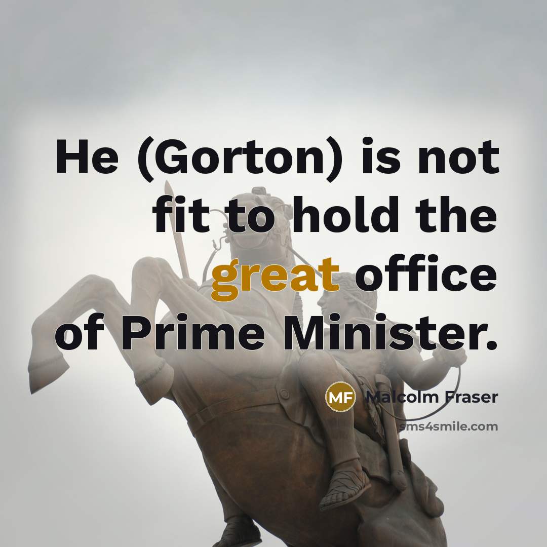 “He (Gorton) is not fit to hold the great office…” quote by Malcolm Fraser