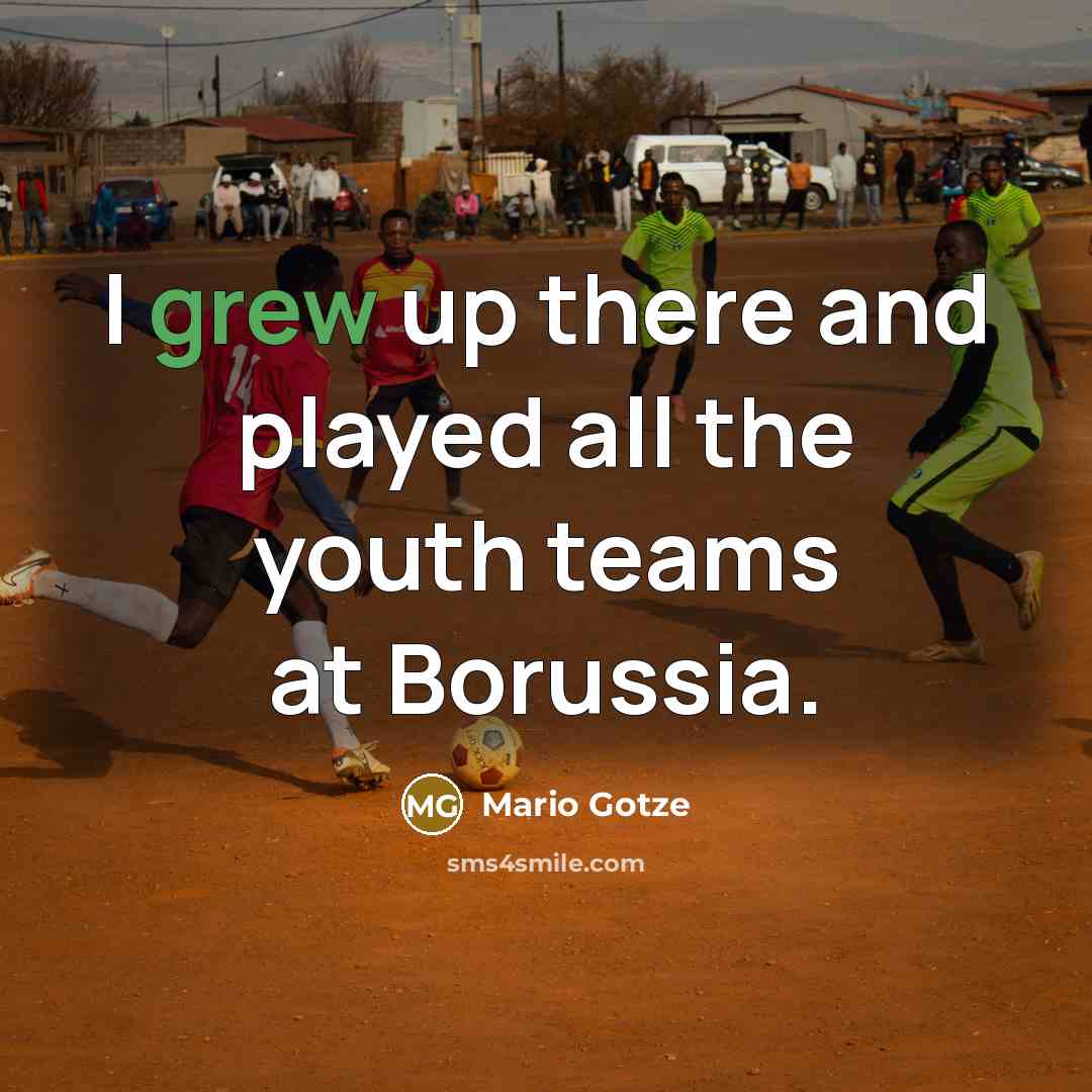 “I grew up there and played all the youth teams at Borussia.” quote by Mario Gotze