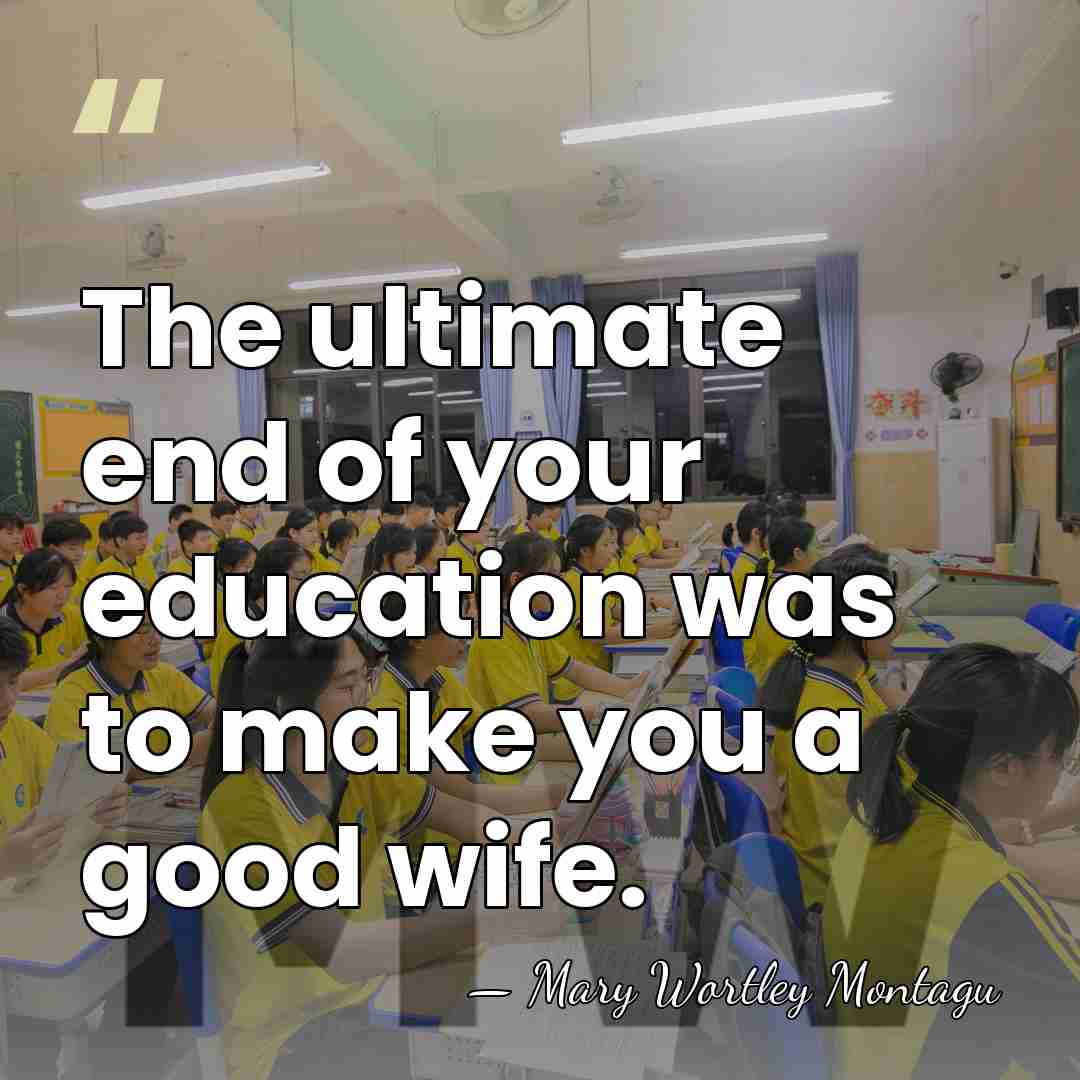 The ultimate end of your education was to make you a good&hellip; - Mary Wortley Montagu