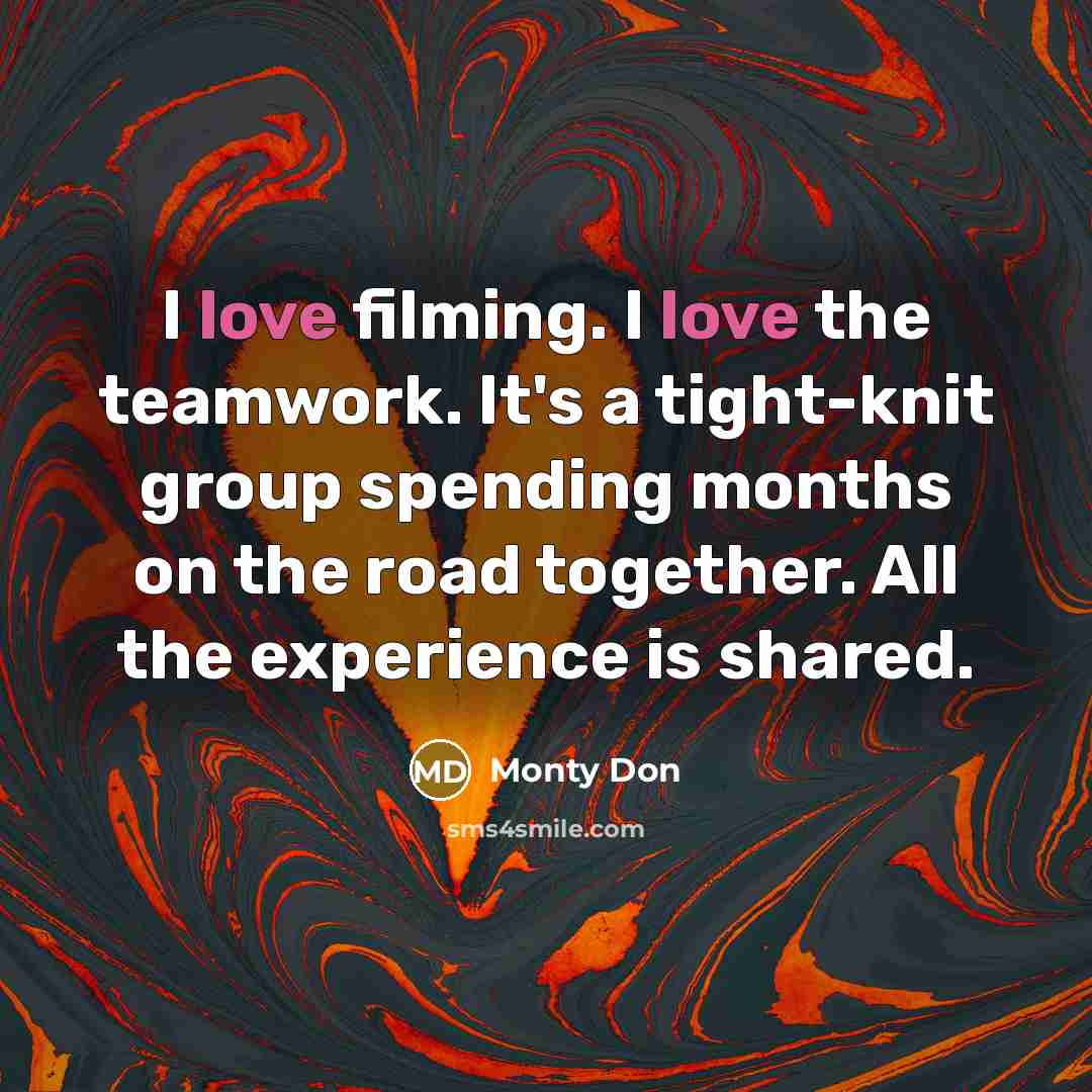“I love filming. I love the teamwork. It's a tight-knit…” quote by Monty Don