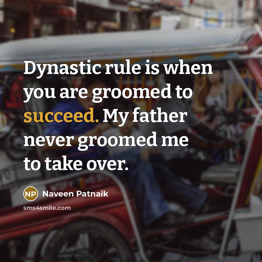 “Dynastic rule is when you are groomed to succeed. My…” quote by Naveen Patnaik