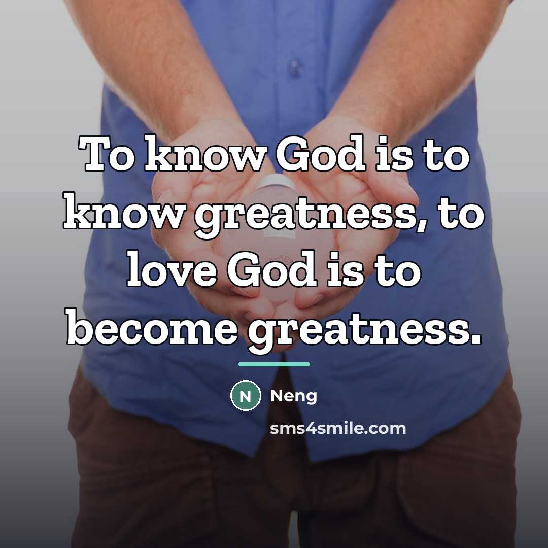 “To know God is to know greatness, to love God…” quote by Neng