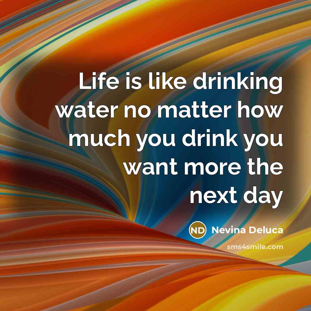 “Life is like drinking water no matter how much you…” quote by Nevina Deluca