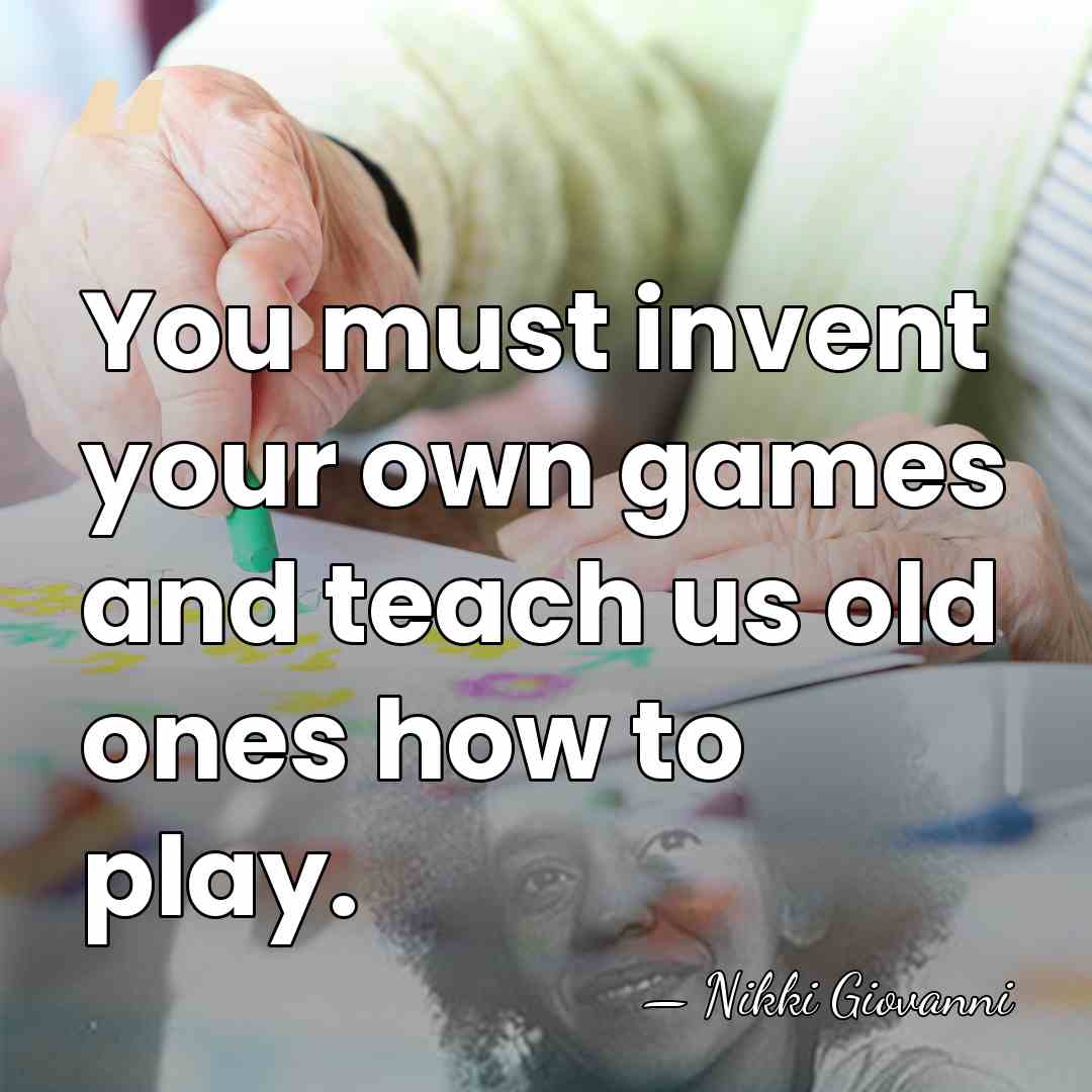 You must invent your own games and teach us old ones how&hellip; - Nikki Giovanni
