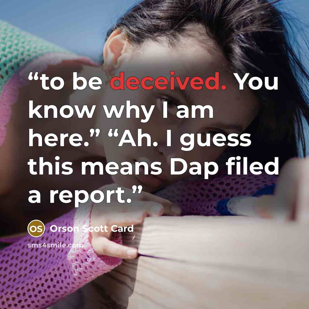 “to be deceived. You know why I am here.” “Ah. I guess this means Dap filed a report.” quote by Orson Scott Card