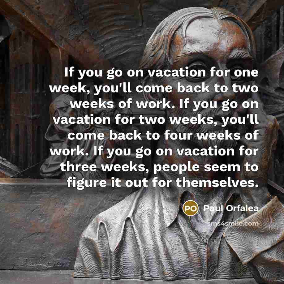 “If you go on vacation for one week, you'll come…” quote by Paul Orfalea