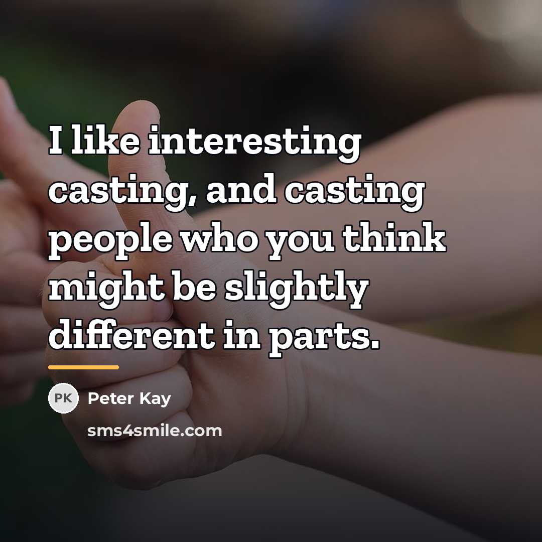 “I like interesting casting, and casting people who you think…” quote by Peter Kay