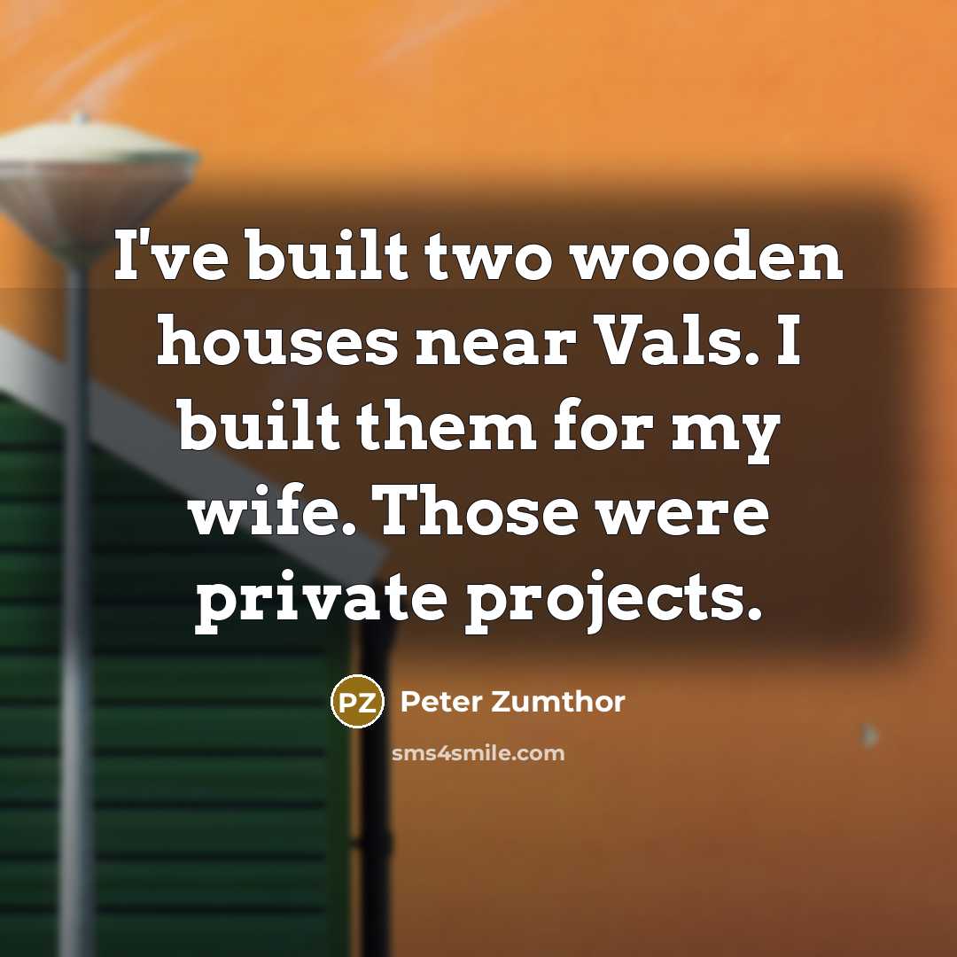 “I've built two wooden houses near Vals. I built them…” quote by Peter Zumthor