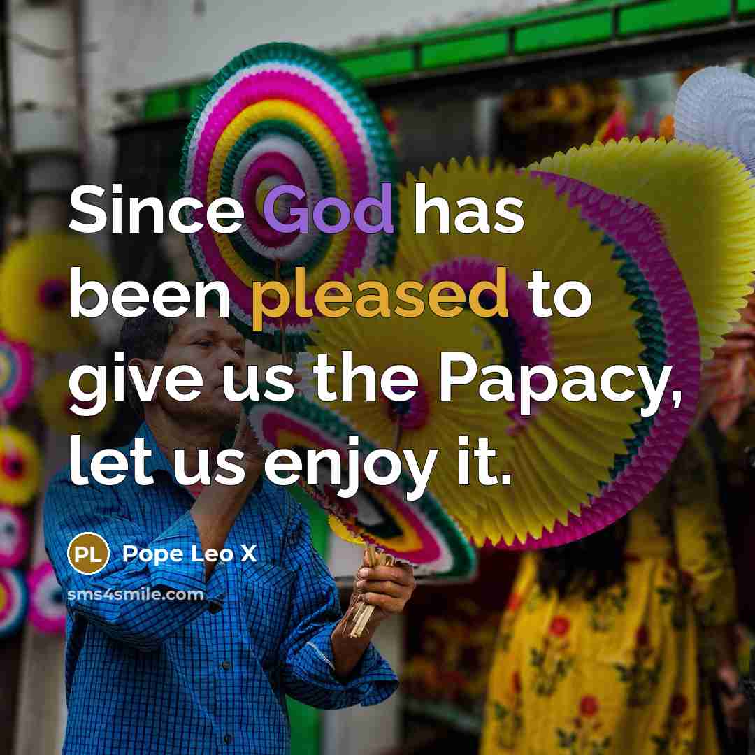 “Since God has been pleased to give us the Papacy,…” quote by Pope Leo X