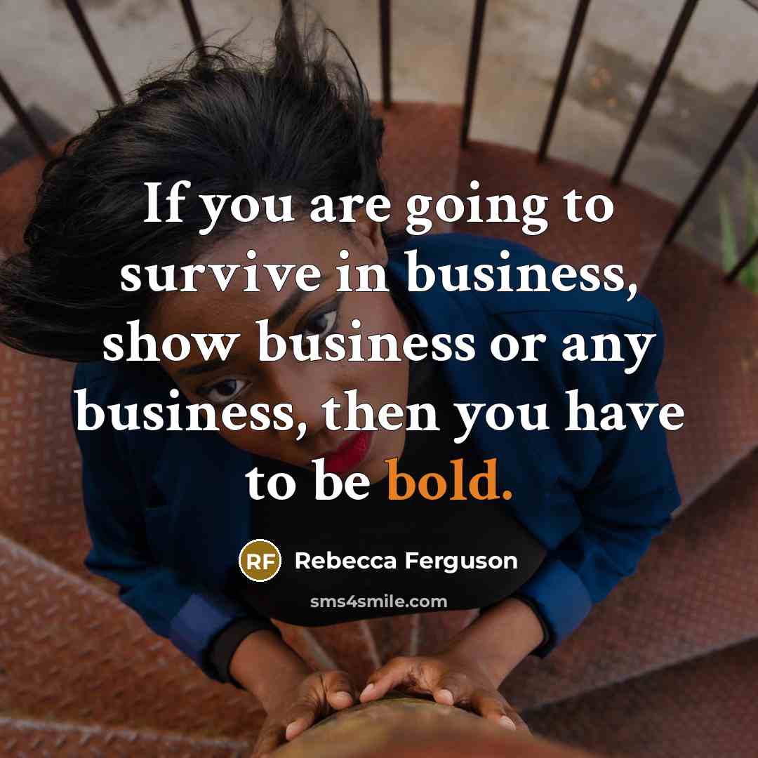 “If you are going to survive in business, show business…” quote by Rebecca Ferguson