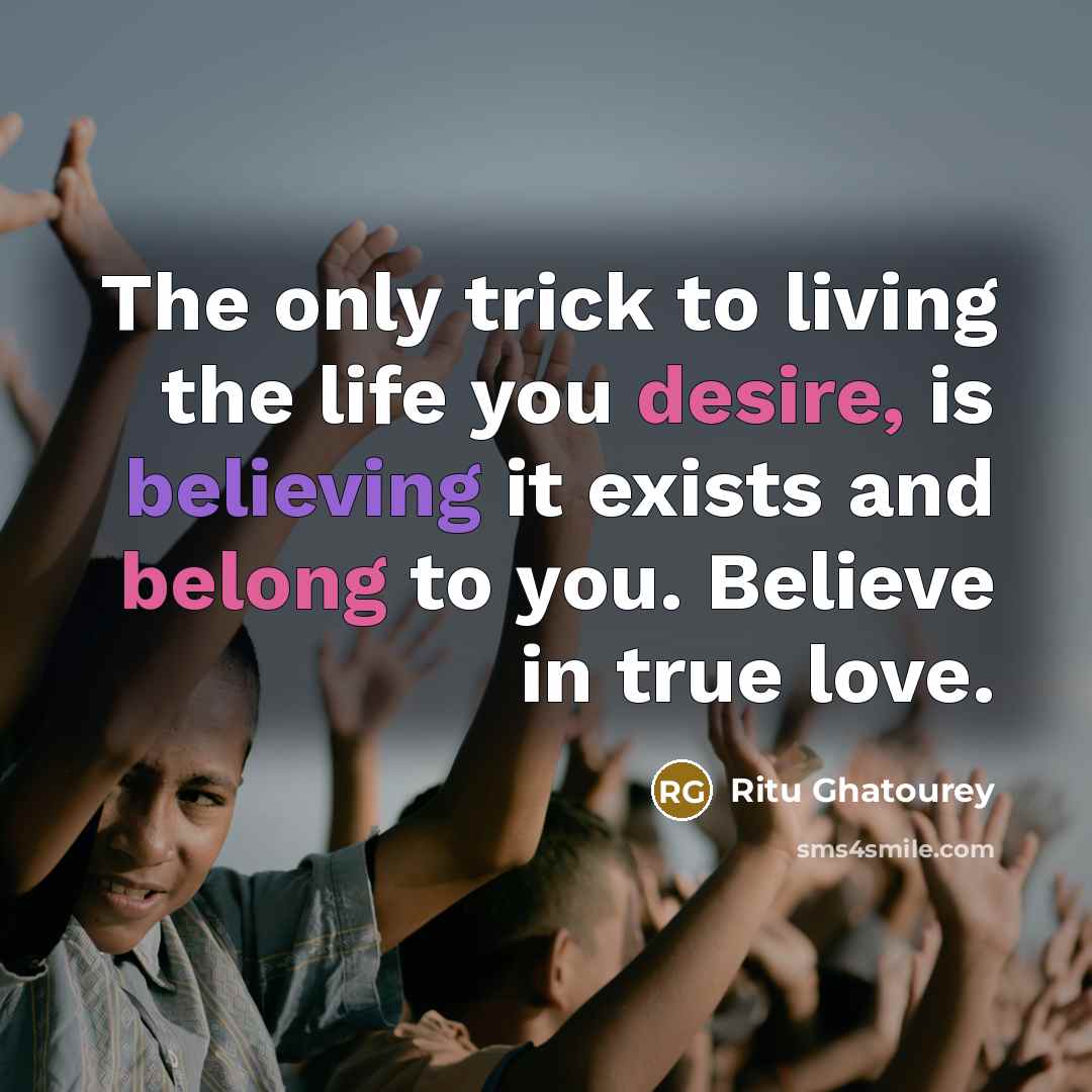 “The only trick to living the life you desire, is believing it exists and belong to you. Believe in true love.” quote by Ritu Ghatourey