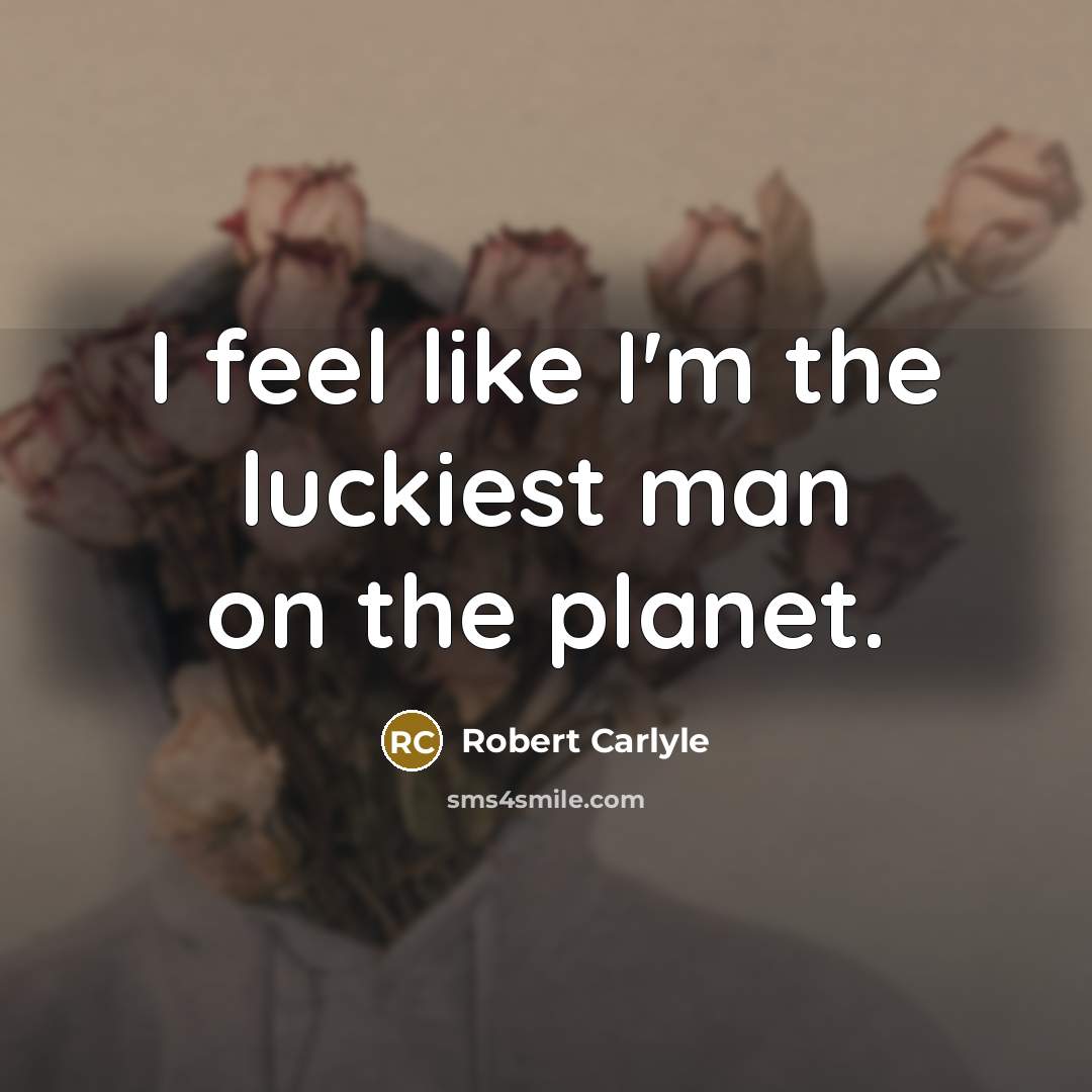 “I feel like I'm the luckiest man on the planet.…” quote by Robert Carlyle