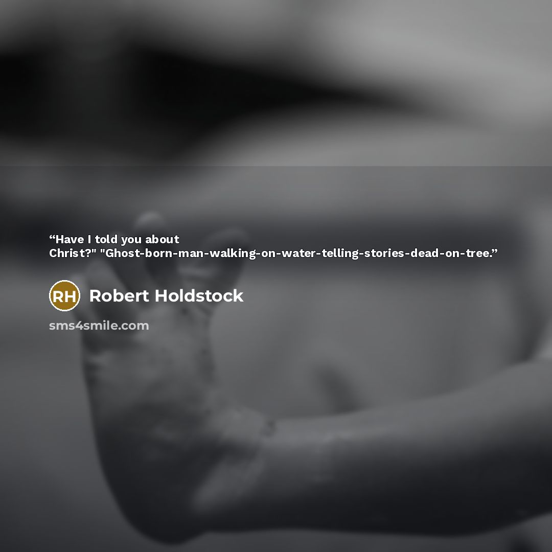 “Have I told you about Christ?" "Ghost-born-man-walking-on-water-telling-stories-dead-on-tree.” quote by Robert Holdstock