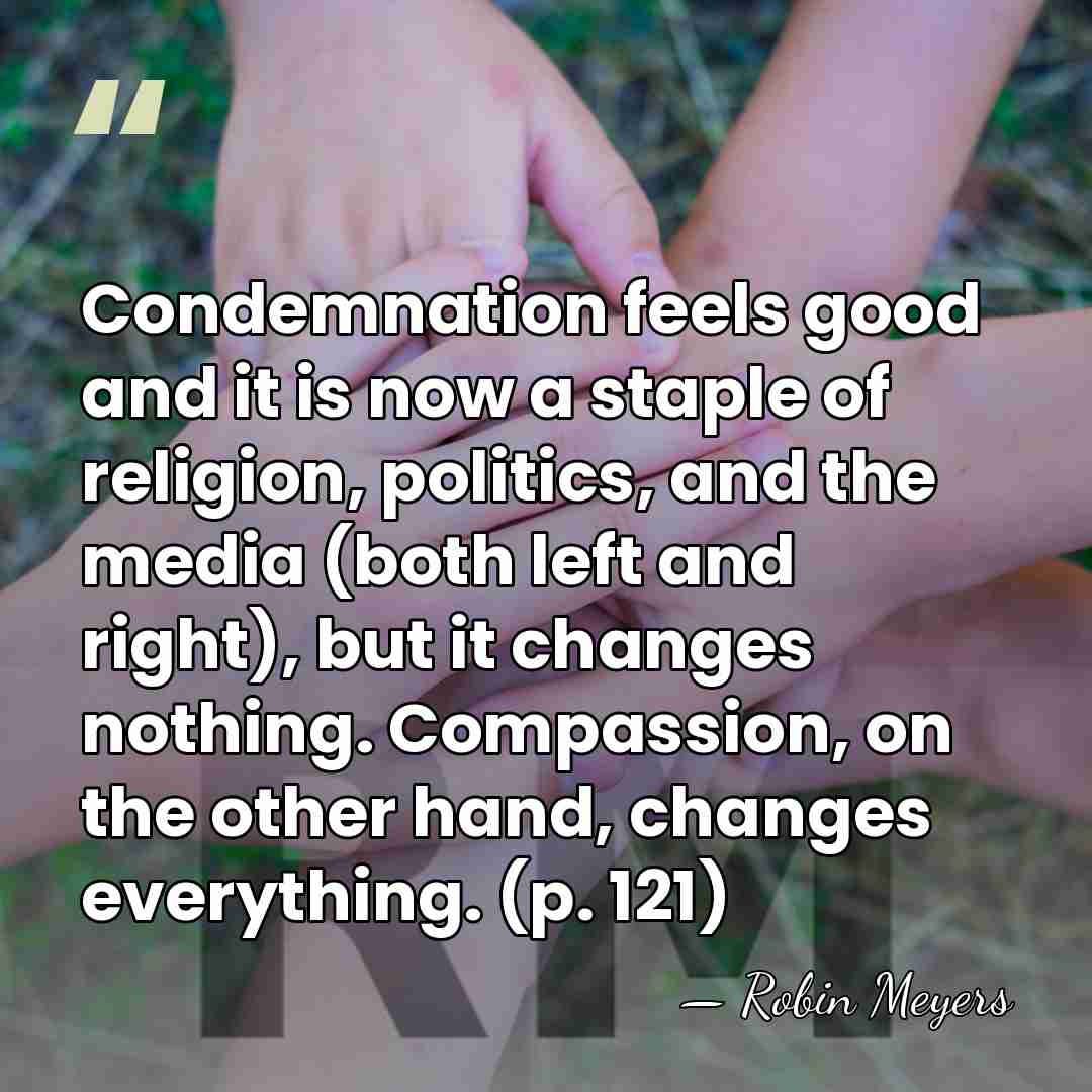 Condemnation feels good and it is now a staple of religion, politics,&hellip; - Robin Meyers