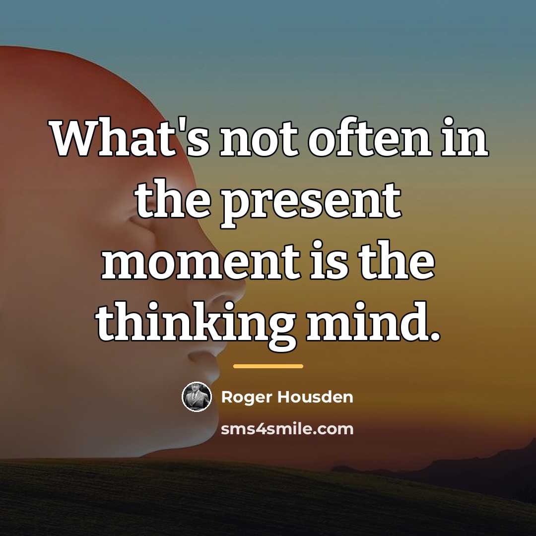 “What's not often in the present moment is the thinking…” quote by Roger Housden