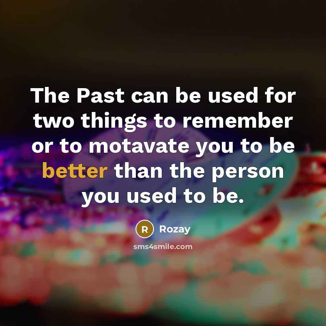 “The Past can be used for two things to remember or to motavate you to be better than the person you used to be.” quote by Rozay