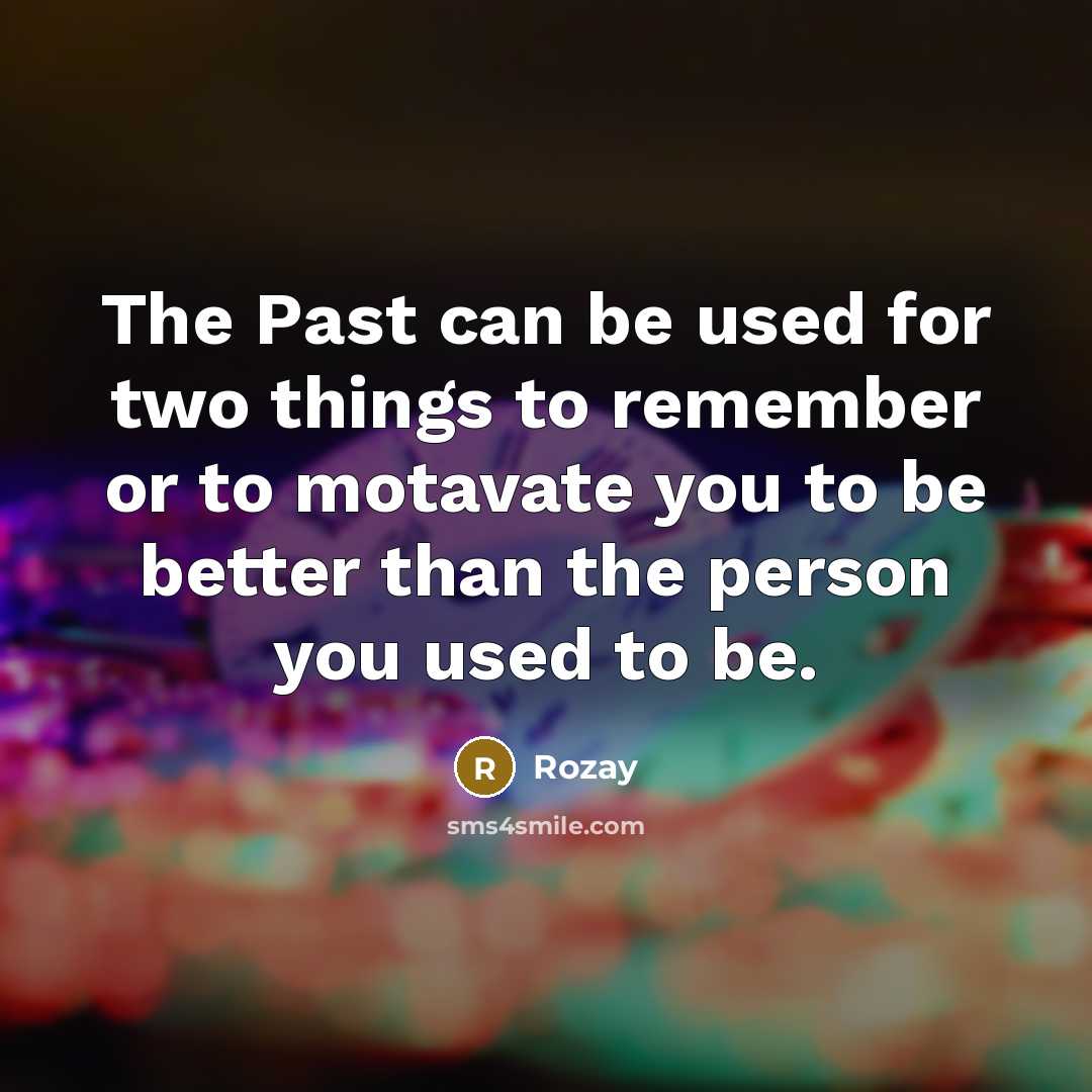 “The Past can be used for two things to remember or to motavate you to be better than the person you used to be.” quote by Rozay